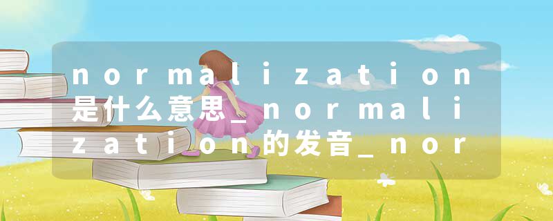 normalization是什么意思_normalization的发音_normalization的用法_normalization怎么记_normalization翻译