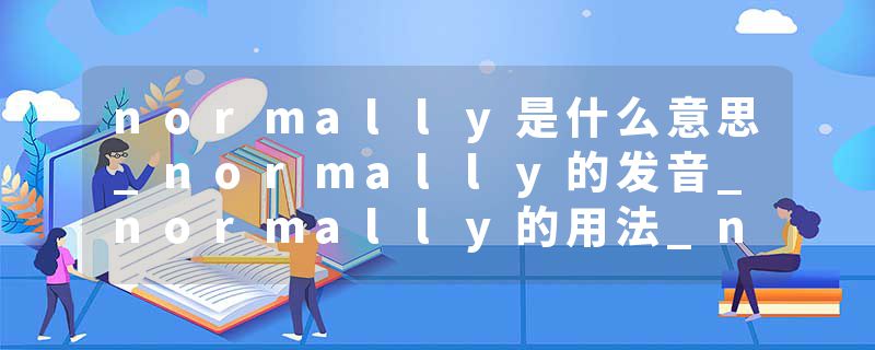 normally是什么意思_normally的发音_normally的用法_normally怎么记_normally翻译