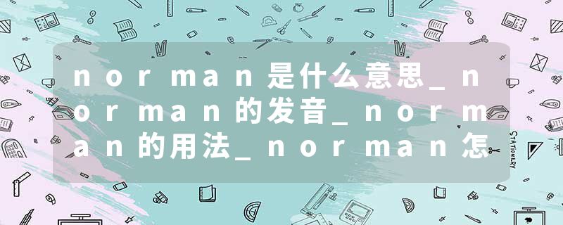 norman是什么意思_norman的发音_norman的用法_norman怎么记_norman翻译