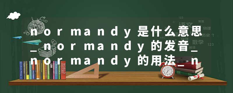 normandy是什么意思_normandy的发音_normandy的用法_normandy怎么记_normandy翻译