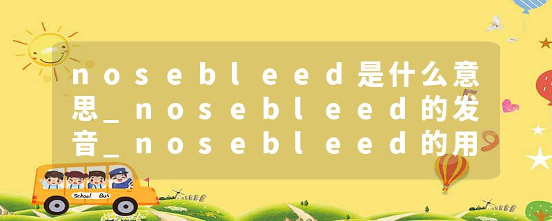 nosebleed是什么意思_nosebleed的发音_nosebleed的用法_nosebleed怎么记_nosebleed翻译
