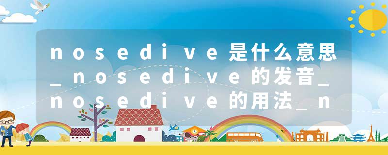 nosedive是什么意思_nosedive的发音_nosedive的用法_nosedive怎么记_nosedive翻译
