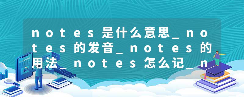 notes是什么意思_notes的发音_notes的用法_notes怎么记_notes翻译
