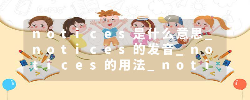notices是什么意思_notices的发音_notices的用法_notices怎么记_notices翻译
