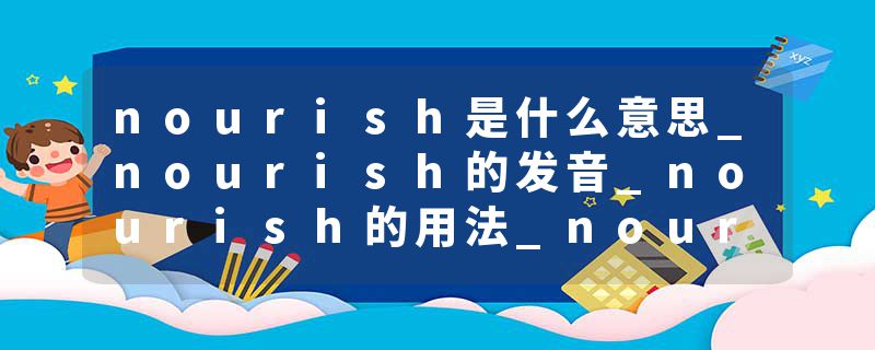 nourish是什么意思_nourish的发音_nourish的用法_nourish怎么记_nourish翻译