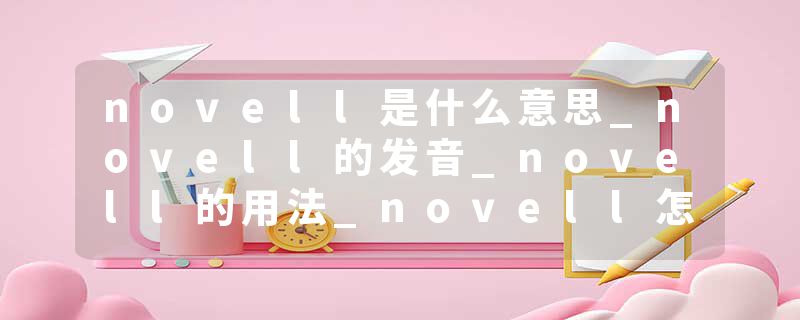 novell是什么意思_novell的发音_novell的用法_novell怎么记_novell翻译