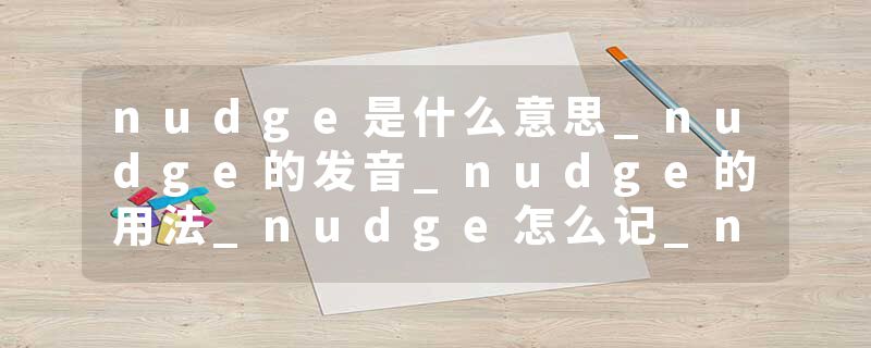 nudge是什么意思_nudge的发音_nudge的用法_nudge怎么记_nudge翻译