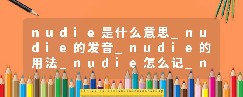 nudie是什么意思_nudie的发音_nudie的用法_nudie怎么记_nudie翻译