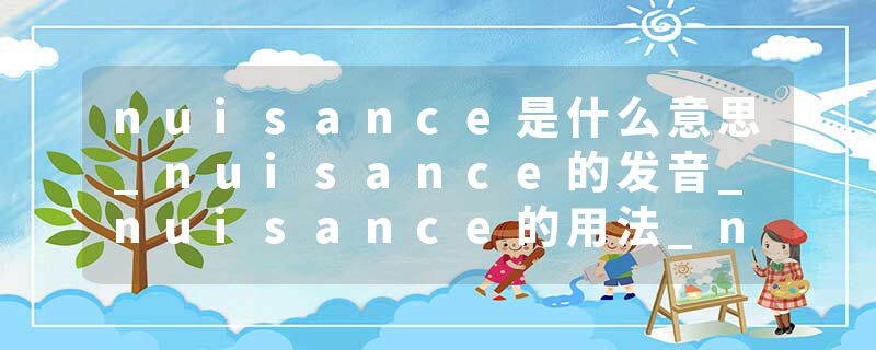 nuisance是什么意思_nuisance的发音_nuisance的用法_nuisance怎么记_nuisance翻译