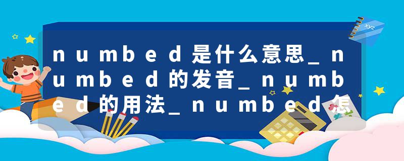 numbed是什么意思_numbed的发音_numbed的用法_numbed怎么记_numbed翻译