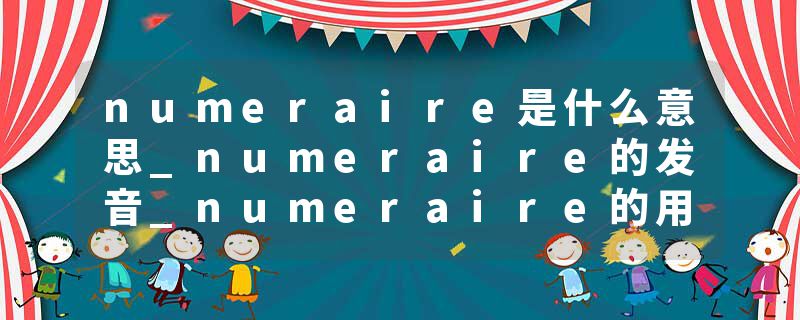 numeraire是什么意思_numeraire的发音_numeraire的用法_numeraire怎么记_numeraire翻译