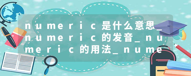 numeric是什么意思_numeric的发音_numeric的用法_numeric怎么记_numeric翻译