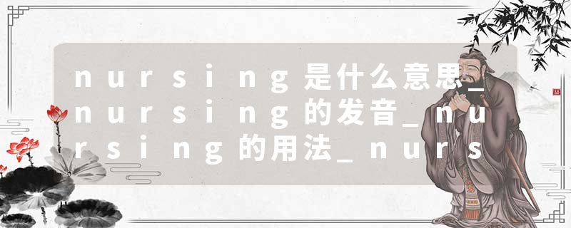 nursing是什么意思_nursing的发音_nursing的用法_nursing怎么记_nursing翻译