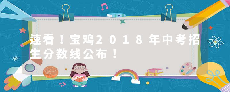 速看!宝鸡2018年中考招生分数线公布!