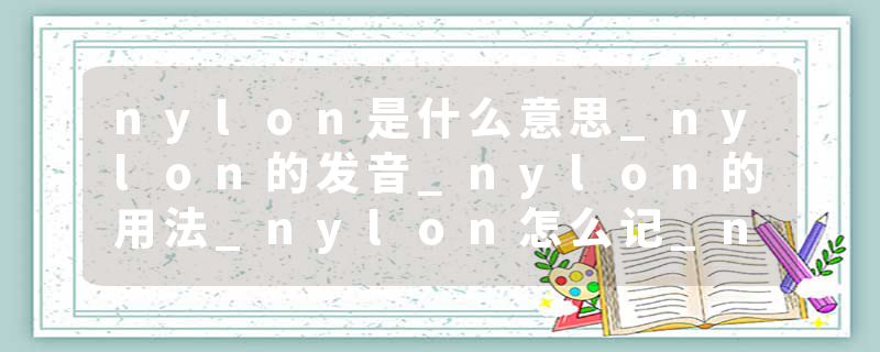 nylon是什么意思_nylon的发音_nylon的用法_nylon怎么记_nylon翻译
