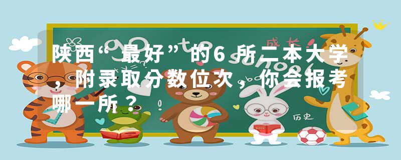 陕西“最好”的6所二本大学，附录取分数位次，你会报考哪一所？