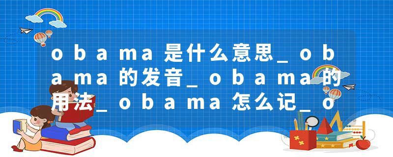 obama是什么意思_obama的发音_obama的用法_obama怎么记_obama翻译