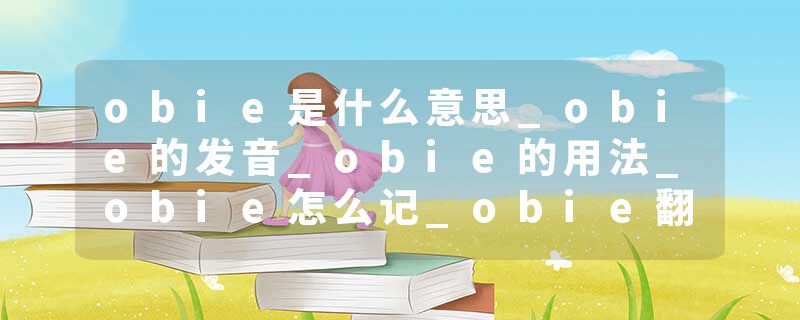 obie是什么意思_obie的发音_obie的用法_obie怎么记_obie翻译