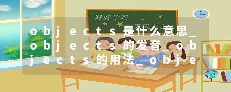 objects是什么意思_objects的发音_objects的用法_objects怎么记_objects翻译