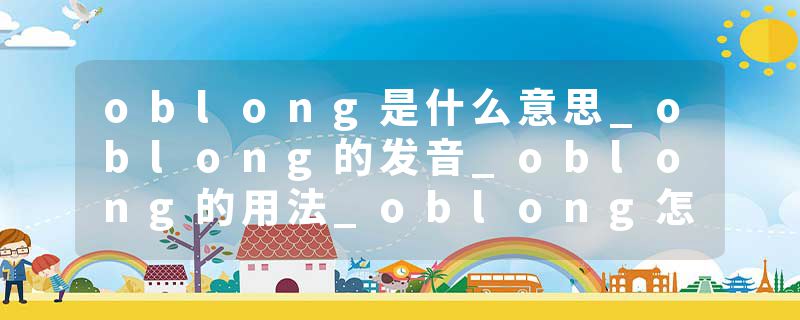oblong是什么意思_oblong的发音_oblong的用法_oblong怎么记_oblong翻译