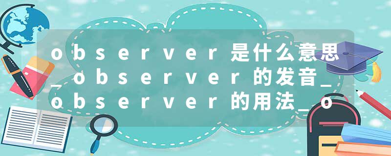 observer是什么意思_observer的发音_observer的用法_observer怎么记_observer翻译