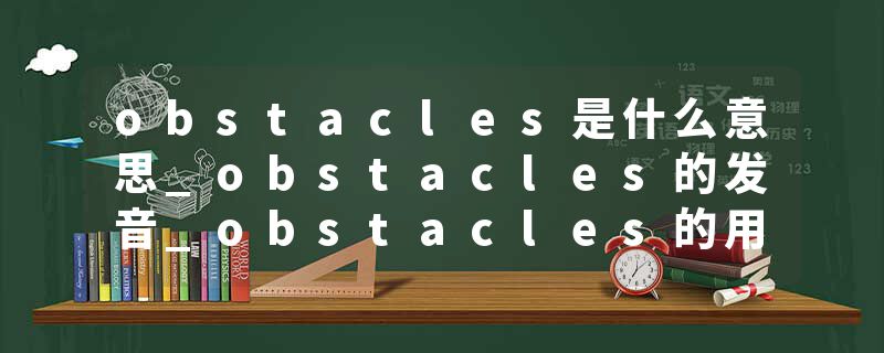 obstacles是什么意思_obstacles的发音_obstacles的用法_obstacles怎么记_obstacles翻译