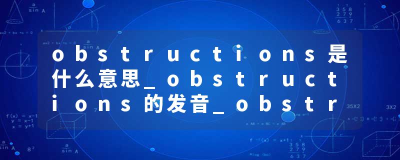 obstructions是什么意思_obstructions的发音_obstructions的用法_obstructions怎么记_obstructions翻译