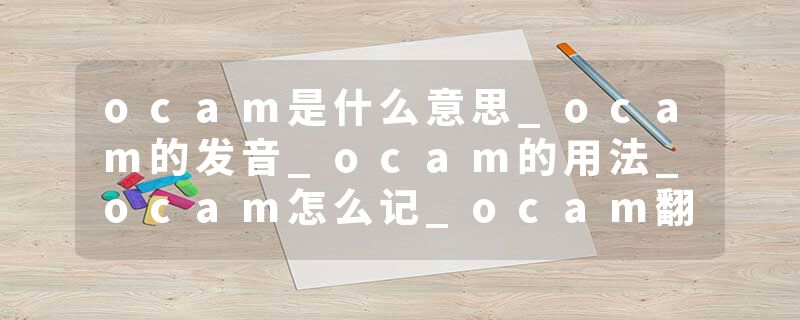 ocam是什么意思_ocam的发音_ocam的用法_ocam怎么记_ocam翻译