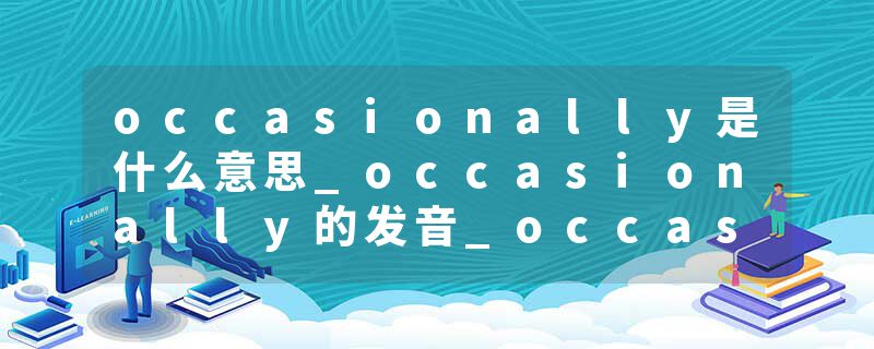 occasionally是什么意思_occasionally的发音_occasionally的用法_occasionally怎么记_occasionally翻译