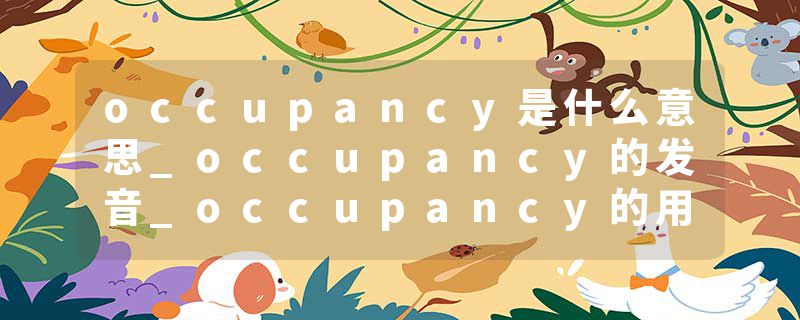 occupancy是什么意思_occupancy的发音_occupancy的用法_occupancy怎么记_occupancy翻译