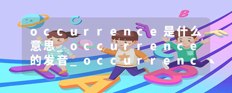occurrence是什么意思_occurrence的发音_occurrence的用法_occurrence怎么记_occurrence翻译