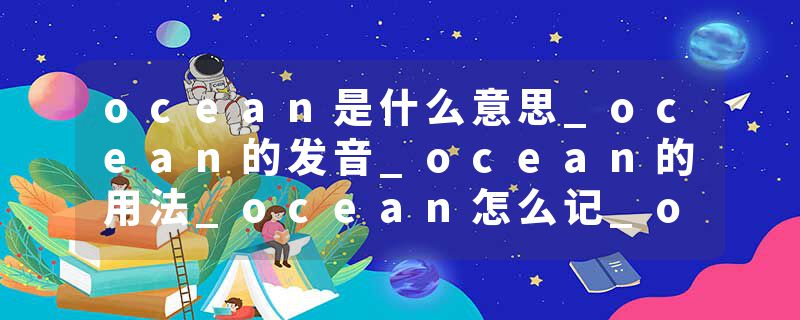 ocean是什么意思_ocean的发音_ocean的用法_ocean怎么记_ocean翻译