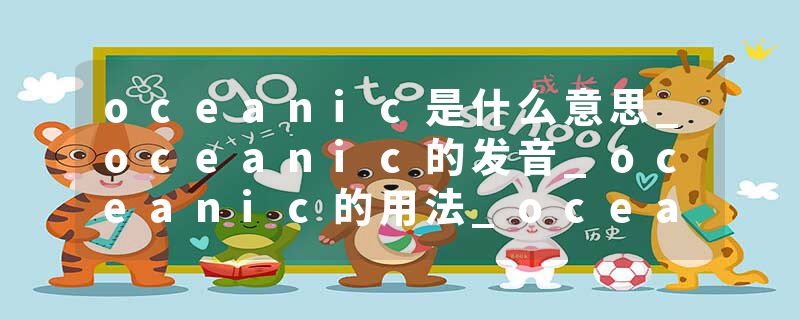 oceanic是什么意思_oceanic的发音_oceanic的用法_oceanic怎么记_oceanic翻译