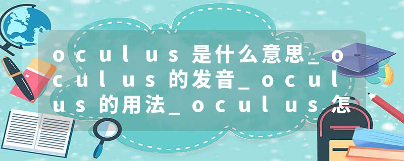 oculus是什么意思_oculus的发音_oculus的用法_oculus怎么记_oculus翻译