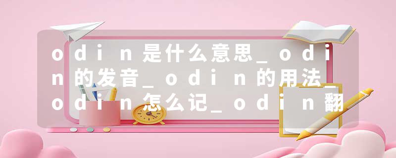 odin是什么意思_odin的发音_odin的用法_odin怎么记_odin翻译