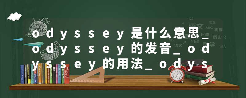odyssey是什么意思_odyssey的发音_odyssey的用法_odyssey怎么记_odyssey翻译