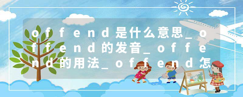 offend是什么意思_offend的发音_offend的用法_offend怎么记_offend翻译
