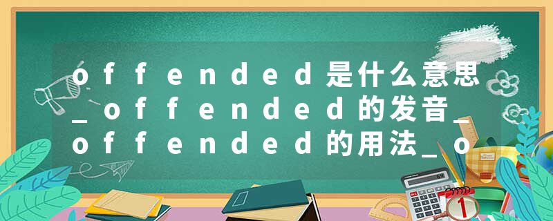 offended是什么意思_offended的发音_offended的用法_offended怎么记_offended翻译