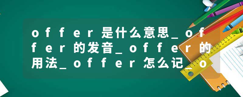offer是什么意思_offer的发音_offer的用法_offer怎么记_offer翻译