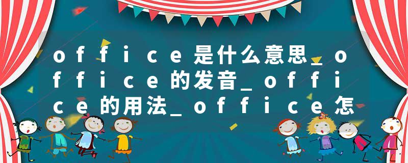 office是什么意思_office的发音_office的用法_office怎么记_office翻译