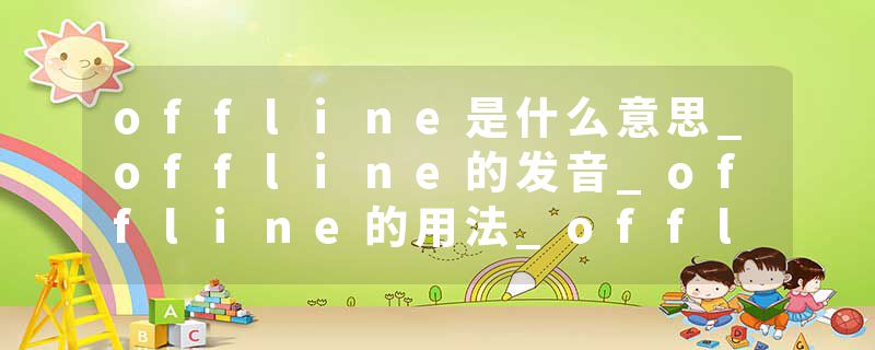 offline是什么意思_offline的发音_offline的用法_offline怎么记_offline翻译