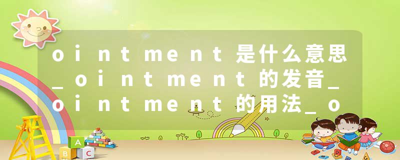 ointment是什么意思_ointment的发音_ointment的用法_ointment怎么记_ointment翻译