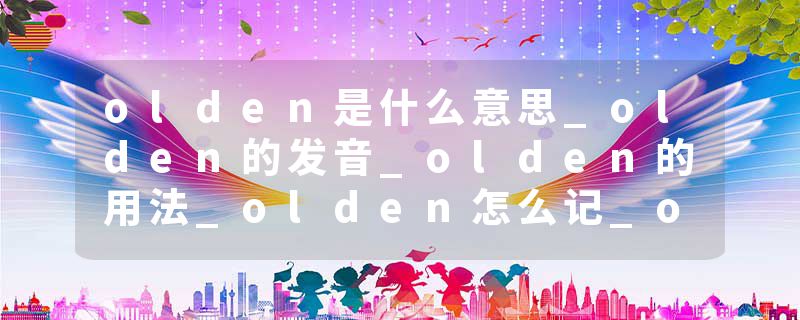 olden是什么意思_olden的发音_olden的用法_olden怎么记_olden翻译
