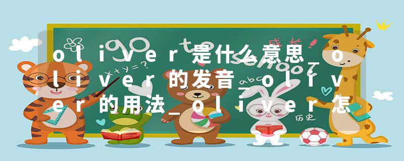 oliver是什么意思_oliver的发音_oliver的用法_oliver怎么记_oliver翻译