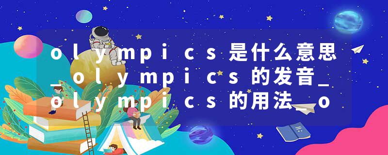 olympics是什么意思_olympics的发音_olympics的用法