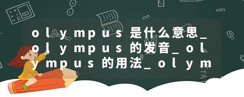 olympus是什么意思_olympus的发音_olympus的用法_ol