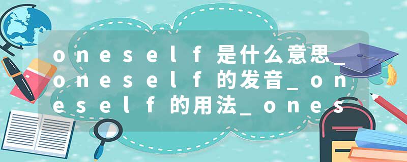 oneself是什么意思_oneself的发音_oneself的用法_oneself怎么记_oneself翻译