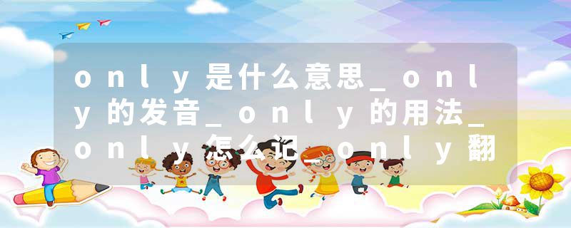only是什么意思_only的发音_only的用法_only怎么记_only翻译