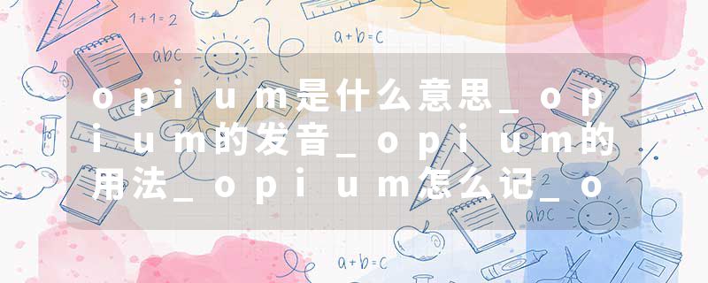 opium是什么意思_opium的发音_opium的用法_opium怎么记_opium翻译
