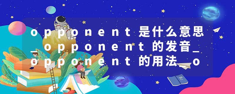 opponent是什么意思_opponent的发音_opponent的用法_opponent怎么记_opponent翻译
